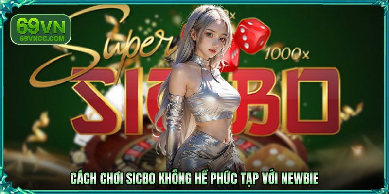 Cách chơi sicbo không hề phức tạp với newbie