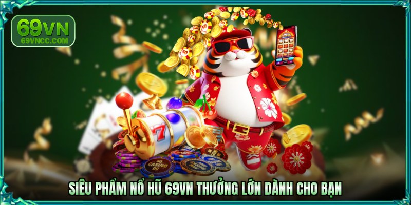 Siêu phẩm nổ hũ 69VN thưởng lớn dành cho bạn