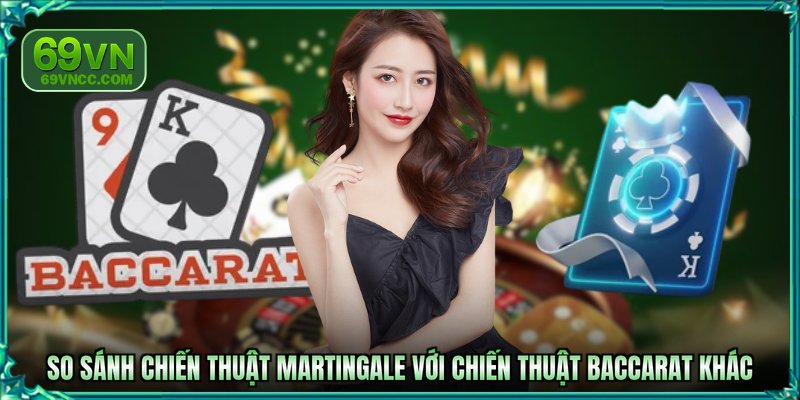 So sánh chiến thuật Martingale với chiến thuật Baccarat khác
